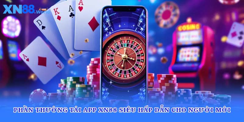 Phần Thưởng Tải App XN88 Siêu Hấp Dẫn Cho Người Mới